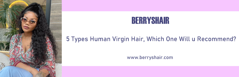 5 Types Human Virgin Hair, Which One Will u Recommend?
