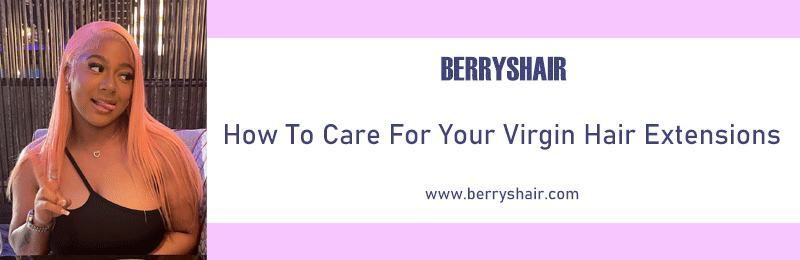 How To Care For Your Virgin Hair Extensions