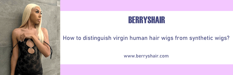 How to distinguish virgin human hair wigs from synthetic wigs?