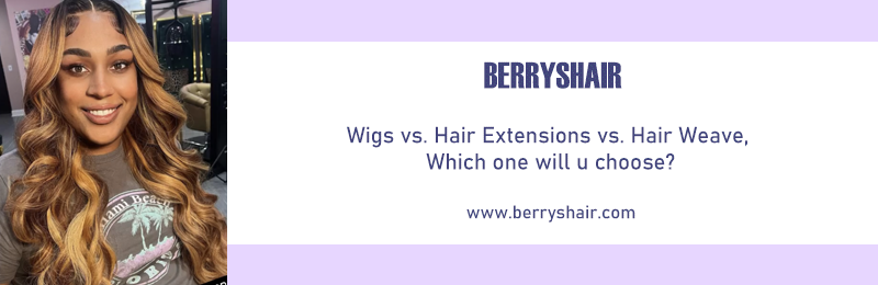 Wigs vs. Hair Extensions vs. Hair Weave, Which one will u choose?
